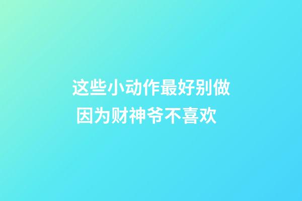 这些小动作最好别做 因为财神爷不喜欢